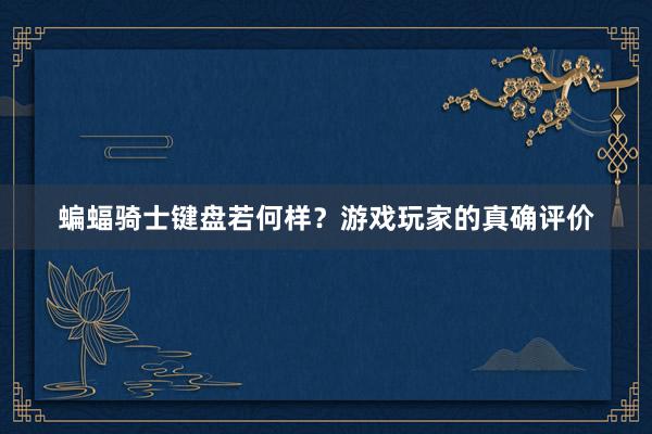蝙蝠骑士键盘若何样？游戏玩家的真确评价